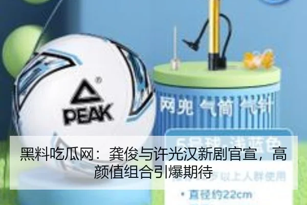 黑料吃瓜网：龚俊与许光汉新剧官宣，高颜值组合引爆期待